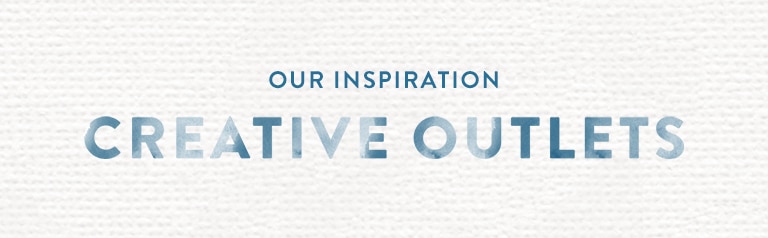 Our Inspiration: Creative Outlets