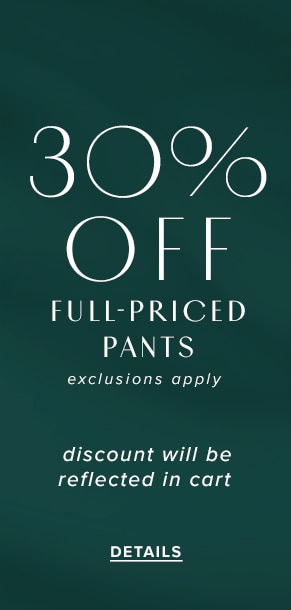 30% off full-priced pants. Exclusions apply. Discount will be reflected in cart. See Details.