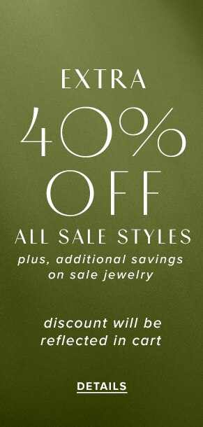Extra 40% off all sale styles plus, additional savings on sale jewelry. Discount will be reflected in cart. See Details.