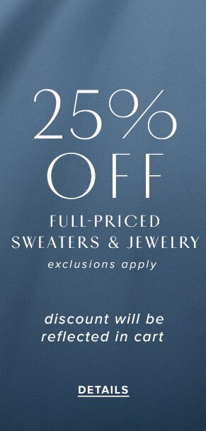 25% off full-priced sweaters & jewelry. Exclusions apply. Discount will be reflected in cart. See Details.