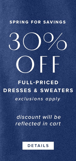 Spring for Savings. 30% Off Full-Priced Dresses & Sweaters. Exclusions Apply. Discount will be reflected in cart. See Details.