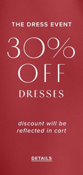 The Dress Event. 30% Off Dresses. Discount will be reflected in cart. See Details.