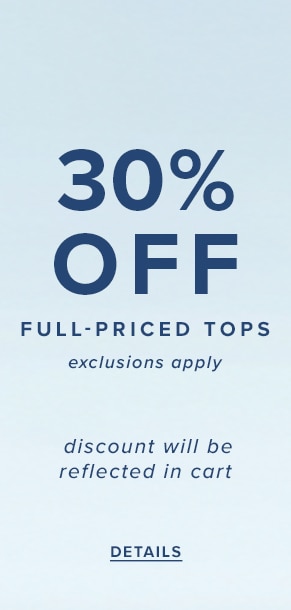 30% Off Full-Priced Tops. Exclusions Apply. Discount will be reflected in cart. See Details.