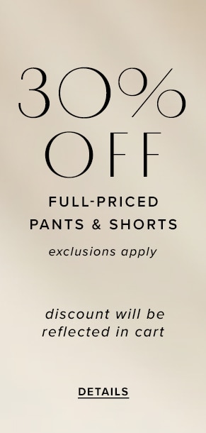 30% Off Full-Priced Pants & Shorts. Exclusions apply. Discount will be reflected in cart. See Details.