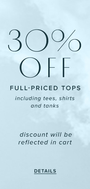30% off full-priced tops including tees, shirts and tanks. Discount will be reflected in cart. See Details.