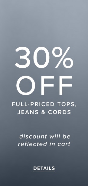 30% Off Full-Priced Tops, Jeans & Cords. Discount will be reflected in cart. See Details.