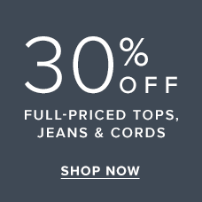 30% Off Full-Priced Tops, Jeans & Cords. Shop Now