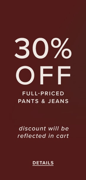 30% Off Full-Priced Pants & Jeans. Discount will be reflected in cart. See Details.