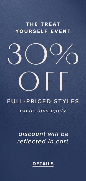 The treat yourself event: 30% off full-priced styles. Exclusions apply. Discount will be reflected in cart. See Details.