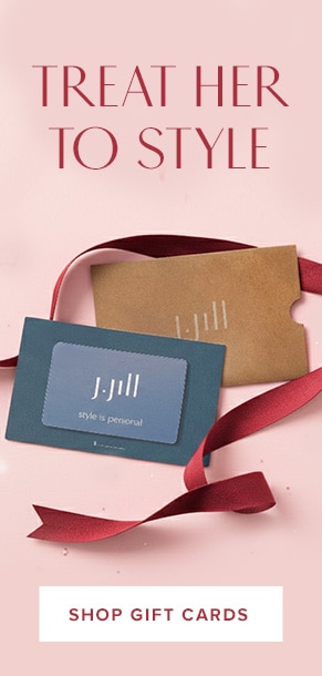 Treat her to style. The J.Jill gift card & e-gift card. Shop gift cards.