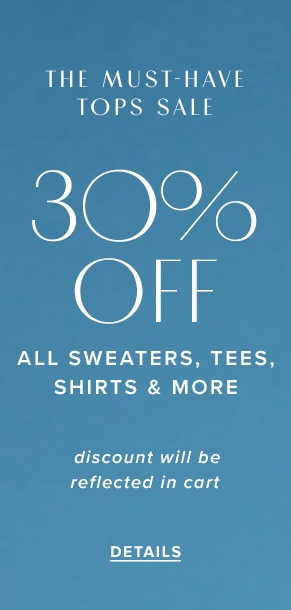 The must-have tops sale: 30% off all sweaters, tees, shirts & more. Discount will be reflected in cart. See details.