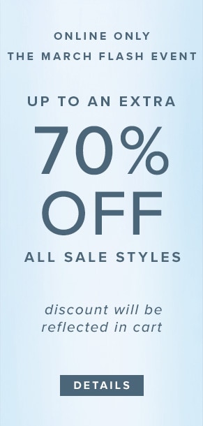 Online only: The March flash event. Up to an extra 70% off all sale styles. Discount will be reflected in cart. See Details.