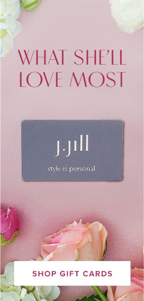 What She'll Love Most. The J.Jill gift card & e-gift card. Shop gift cards.
