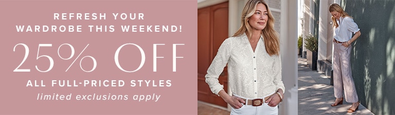 Refresh your wardrobe this weekend! 25% off all full-priced styles. Limited exclusions apply.