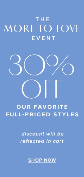 The more to love event: 30% off our favorite full-priced styles. Discount will be reflected in cart. Shop now.