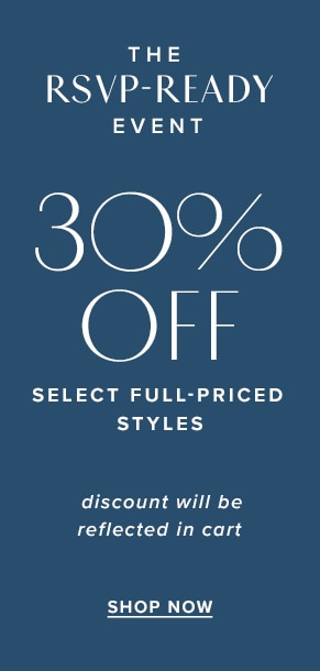 The RSVP-ready event: 30% off select full-priced styles. Discount will be reflected in cart. Shop now.