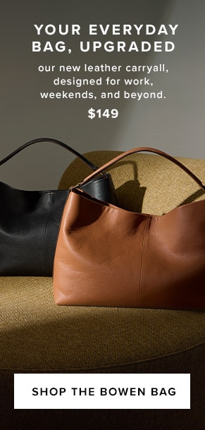 Your everyday bag, upgraded. Our new leather carryall, designed for work, weekends, and beyond. $149. Shop the Bowen Bag.