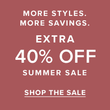 MORE STYLES. MORE SAVINGS. | EXTRA 40% OFF SUMMER SALE. Shop the sale.