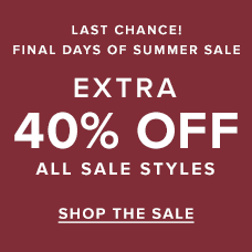 Last Chance! Final Days of Summer Sale | EXTRA 40% OFF SUMMER SALE. Shop the sale.