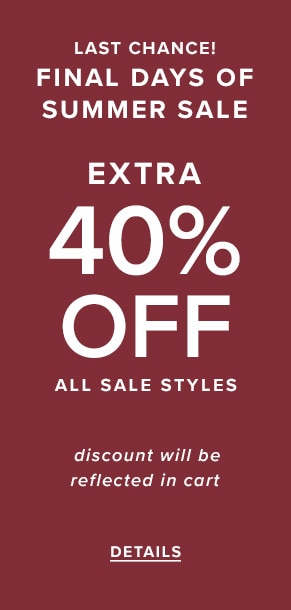 Last chance! Final days of summer sale. Extra 40% off all sale styles. Discount will be reflected in cart. See details.