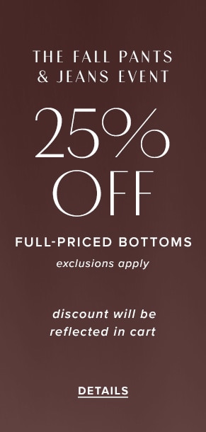 The Fall Pants & Jeans event: 25% off full-priced bottoms. Exclusions apply. Discount will be reflected in cart. See details.
