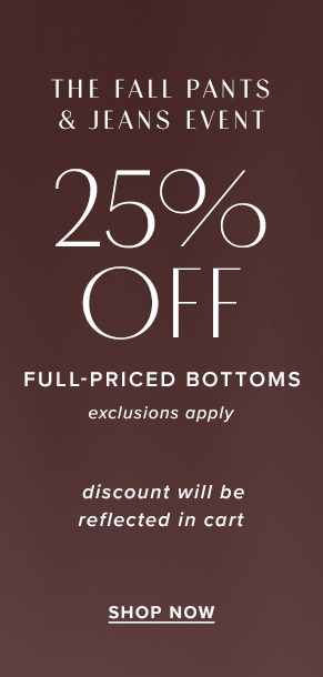 The Fall Pants & Jeans event: 25% off full-priced bottoms. Exclusions apply. Discount will be reflected in cart. Shop now.