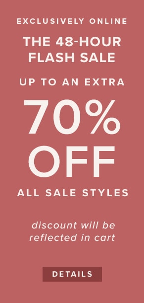 Exclusively online: The 48-hour flash sale. Up to an extra 70% off all sale styles. Discount will be reflected in cart. See details.