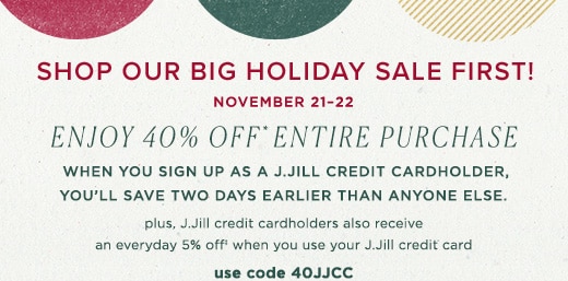 Enjoy 40% off* entire purchase when you sign up as a J.Jill credit card holder. Use code 40JJCC through November 30, 2020 »